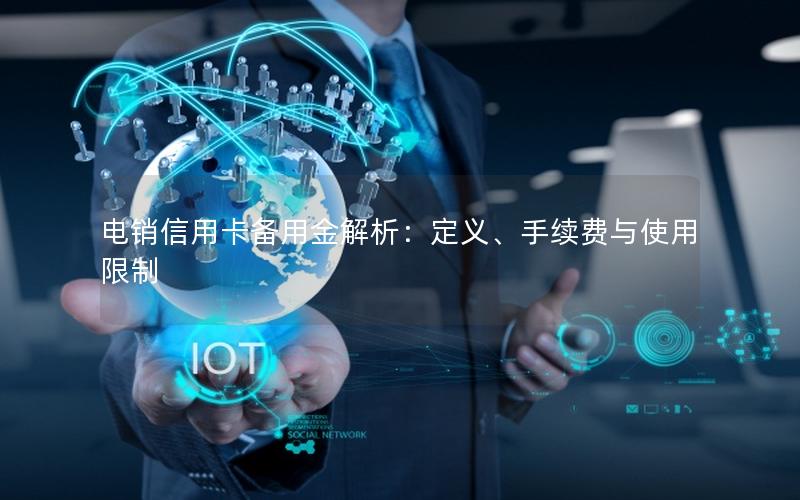 电销信用卡备用金解析：定义、手续费与使用限制