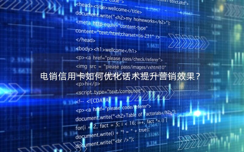电销信用卡如何优化话术提升营销效果？