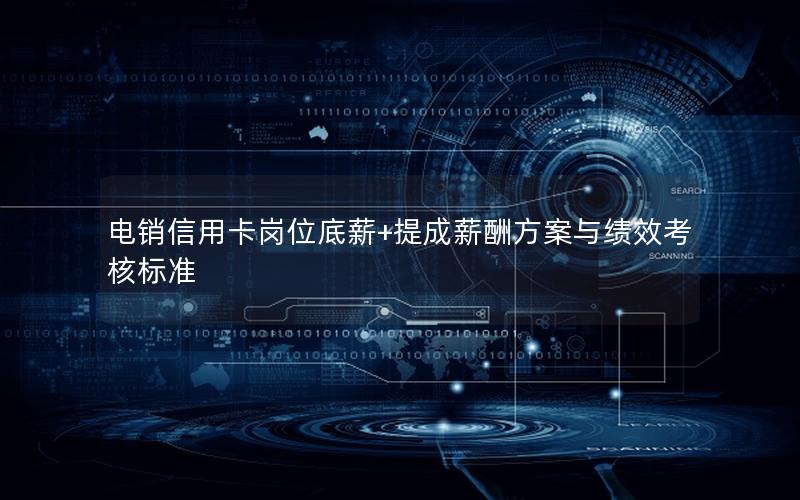电销信用卡岗位底薪+提成薪酬方案与绩效考核标准