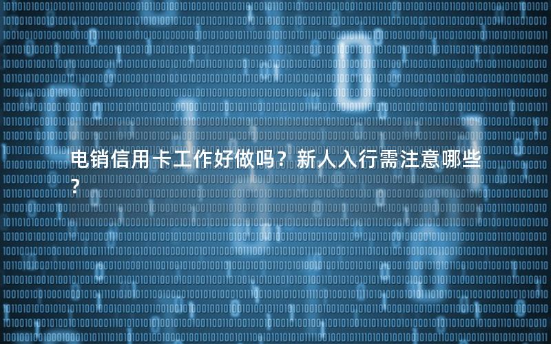 电销信用卡工作好做吗？新人入行需注意哪些？