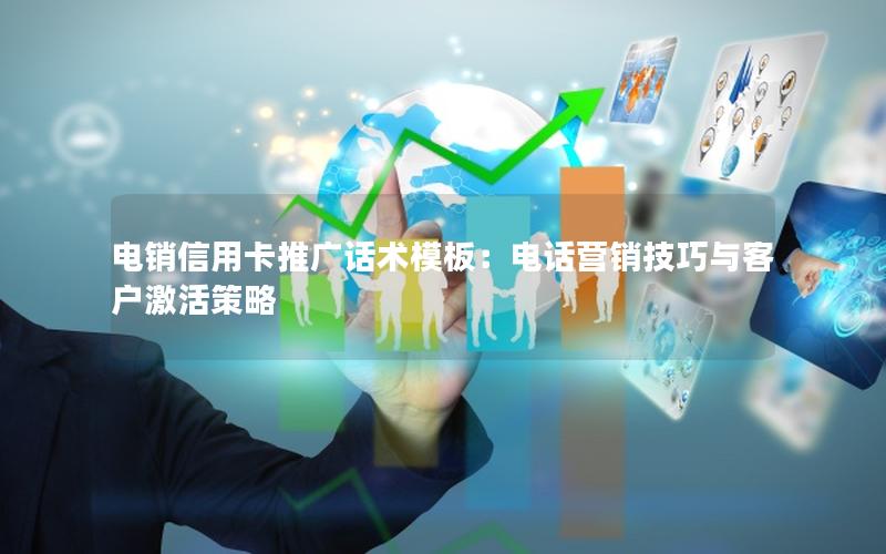 电销信用卡推广话术模板：电话营销技巧与客户激活策略