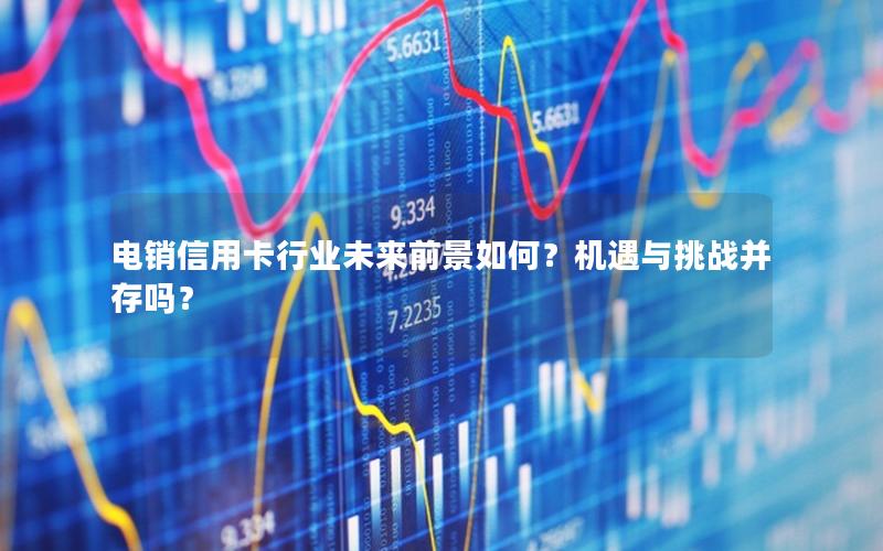 电销信用卡行业未来前景如何？机遇与挑战并存吗？