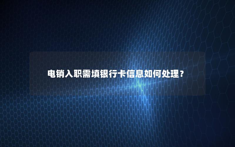 电销入职需填银行卡信息如何处理？