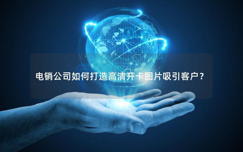 电销公司如何打造高清开卡图片吸引客户？