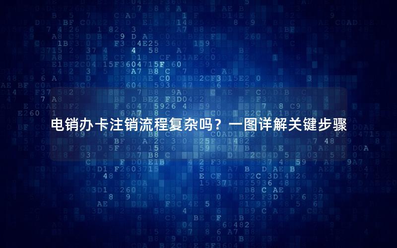 电销办卡注销流程复杂吗？一图详解关键步骤