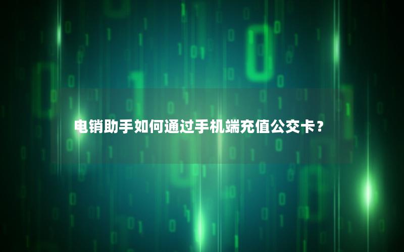 电销助手如何通过手机端充值公交卡？