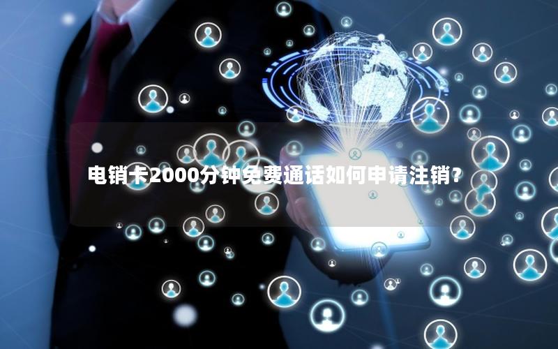 电销卡2000分钟免费通话如何申请注销？
