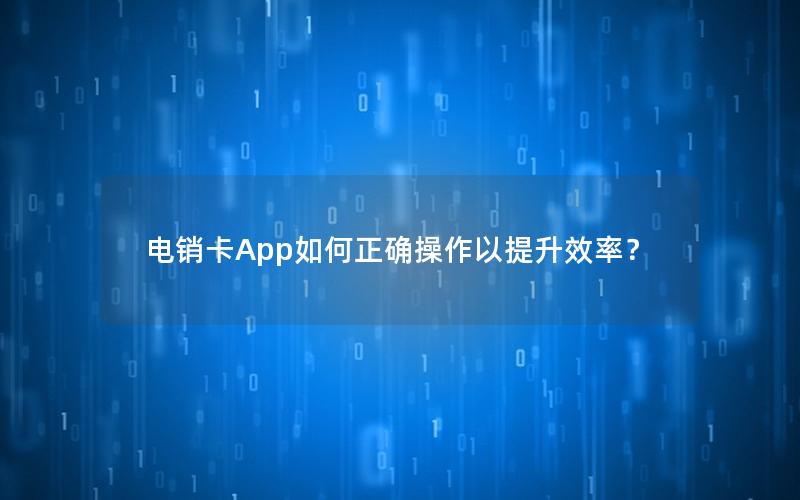 电销卡App如何正确操作以提升效率？