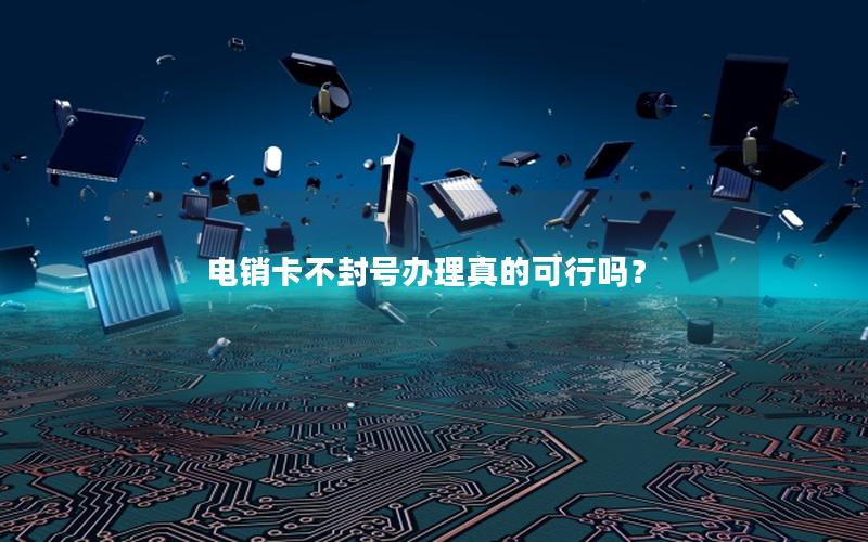 电销卡不封号办理真的可行吗？
