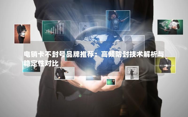 电销卡不封号品牌推荐：高频防封技术解析与稳定性对比