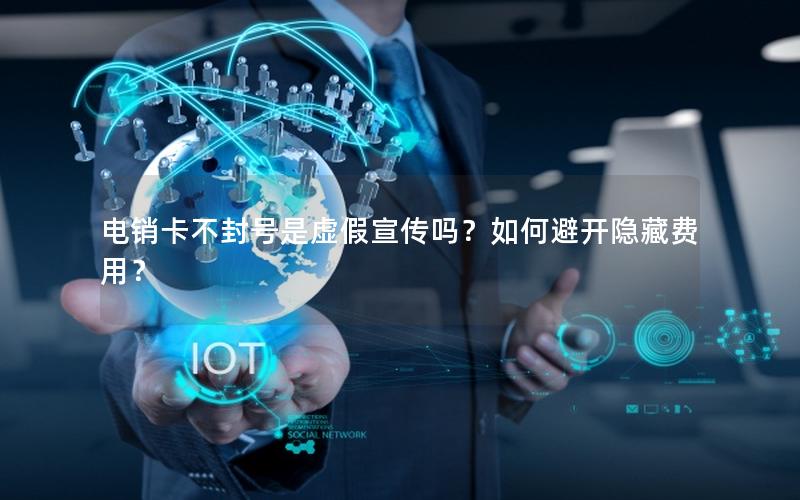 电销卡不封号是虚假宣传吗？如何避开隐藏费用？