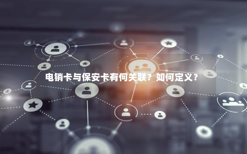 电销卡与保安卡有何关联？如何定义？