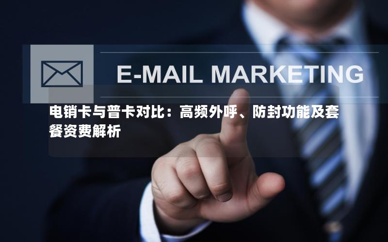 电销卡与普卡对比：高频外呼、防封功能及套餐资费解析