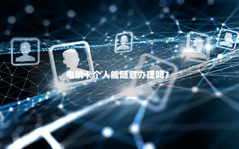 电销卡个人能随意办理吗？