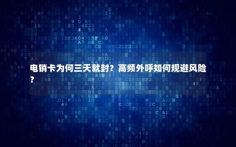 电销卡为何三天就封？高频外呼如何规避风险？