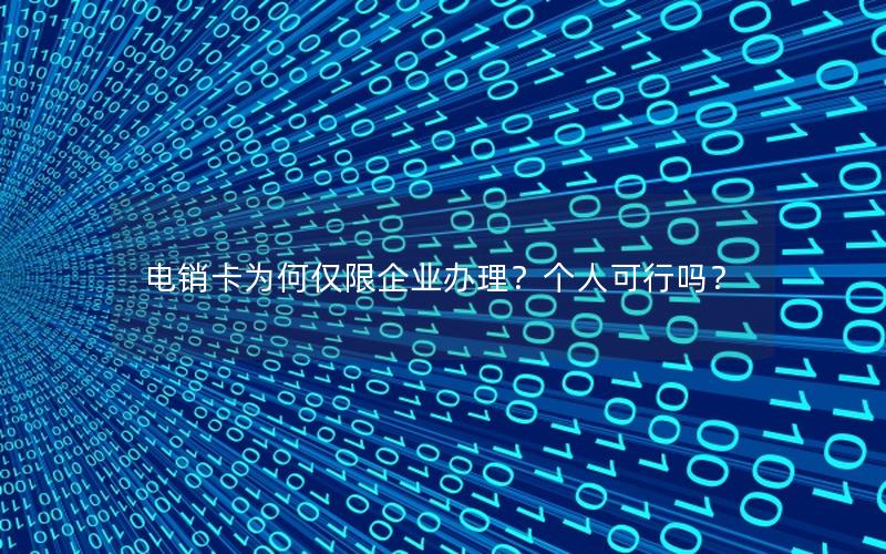 电销卡为何仅限企业办理？个人可行吗？
