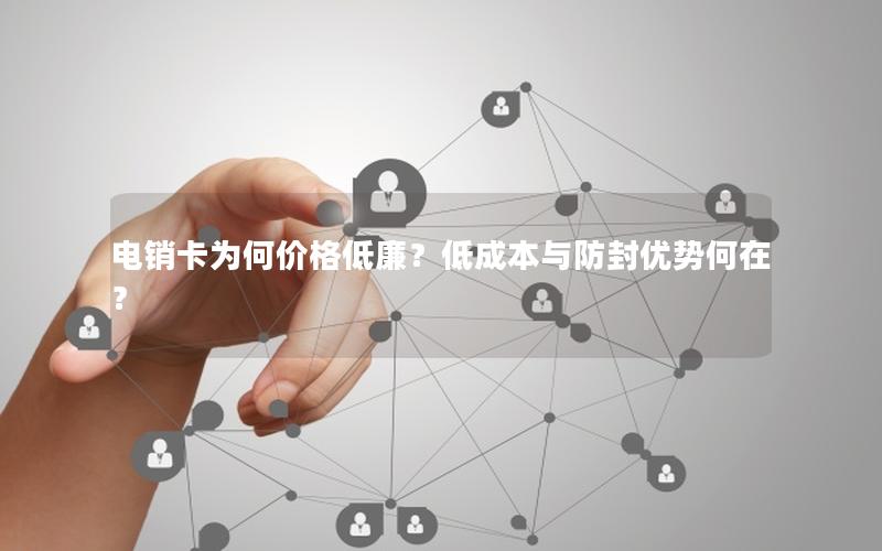 电销卡为何价格低廉？低成本与防封优势何在？