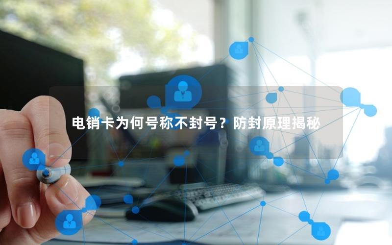 电销卡为何号称不封号？防封原理揭秘