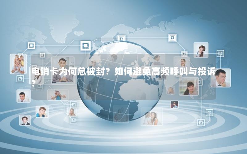 电销卡为何总被封？如何避免高频呼叫与投诉？