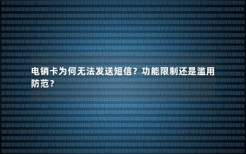 电销卡为何无法发送短信？功能限制还是滥用防范？