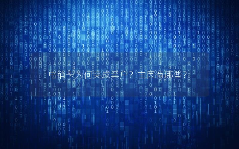 电销卡为何突成黑户？主因有哪些？