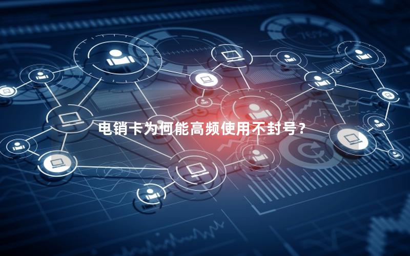 电销卡为何能高频使用不封号？