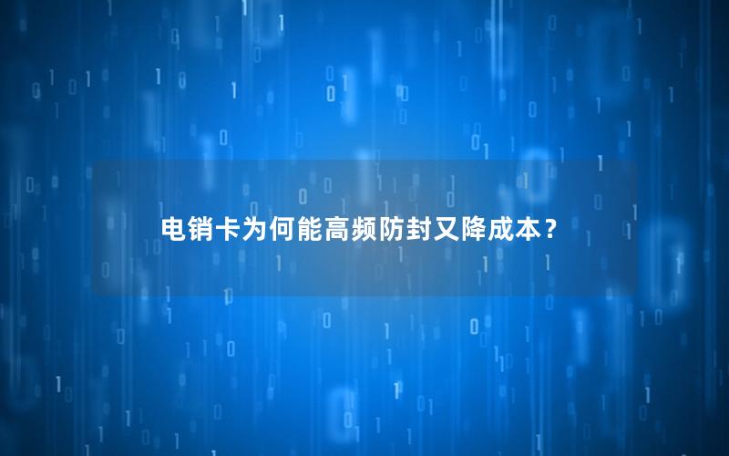 电销卡为何能高频防封又降成本？