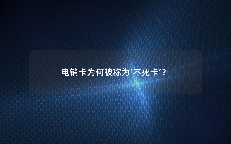 电销卡为何被称为‘不死卡’？