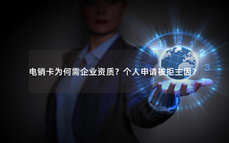 电销卡为何需企业资质？个人申请被拒主因？