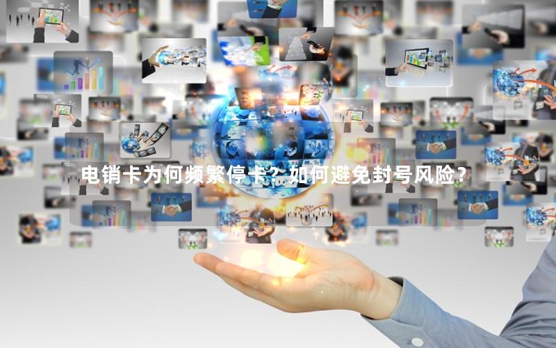 电销卡为何频繁停卡？如何避免封号风险？