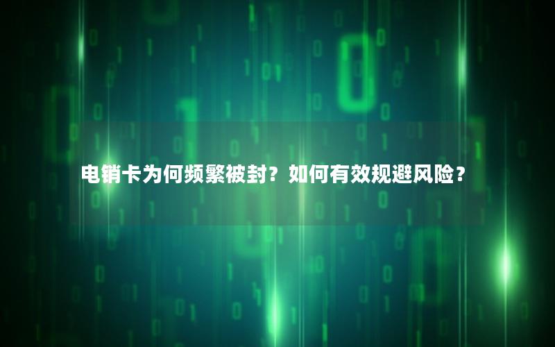 电销卡为何频繁被封？如何有效规避风险？