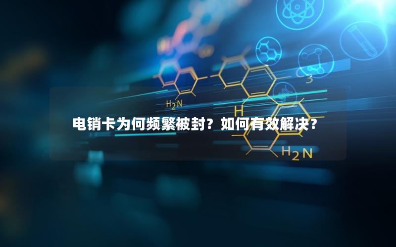 电销卡为何频繁被封？如何有效解决？