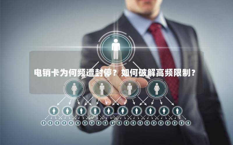 电销卡为何频遭封停？如何破解高频限制？