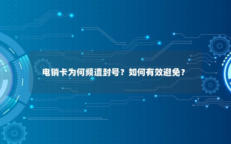 电销卡为何频遭封号？如何有效避免？