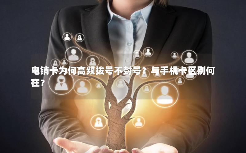 电销卡为何高频拨号不封号？与手机卡区别何在？