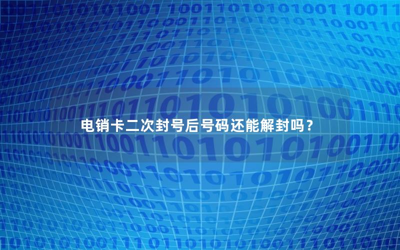 电销卡二次封号后号码还能解封吗？
