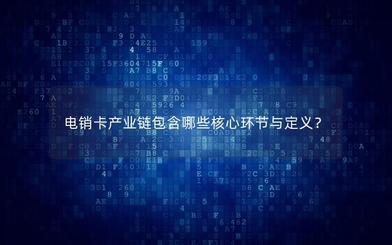 电销卡产业链包含哪些核心环节与定义？