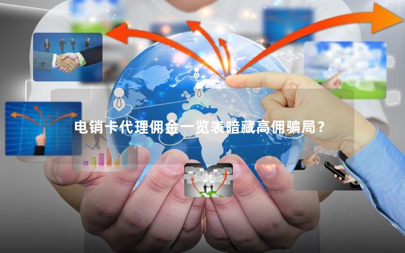 电销卡代理佣金一览表暗藏高佣骗局？