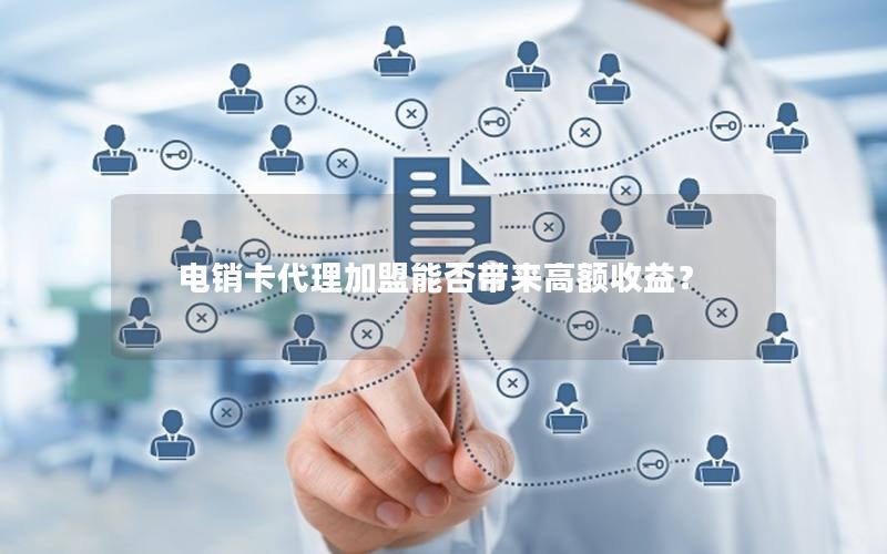 电销卡代理加盟能否带来高额收益？
