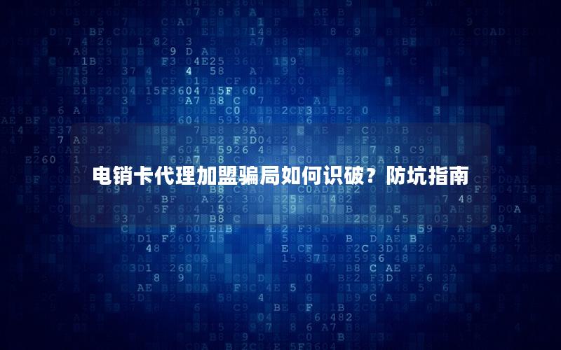 电销卡代理加盟骗局如何识破？防坑指南