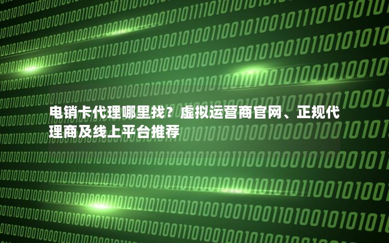 电销卡代理哪里找？虚拟运营商官网、正规代理商及线上平台推荐