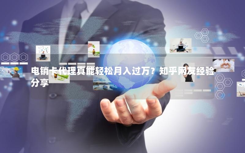 电销卡代理真能轻松月入过万？知乎网友经验分享