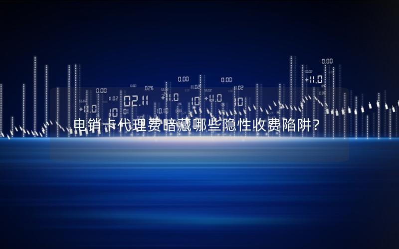 电销卡代理费暗藏哪些隐性收费陷阱？