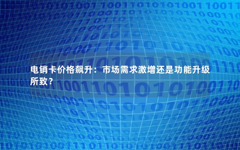 电销卡价格飙升：市场需求激增还是功能升级所致？