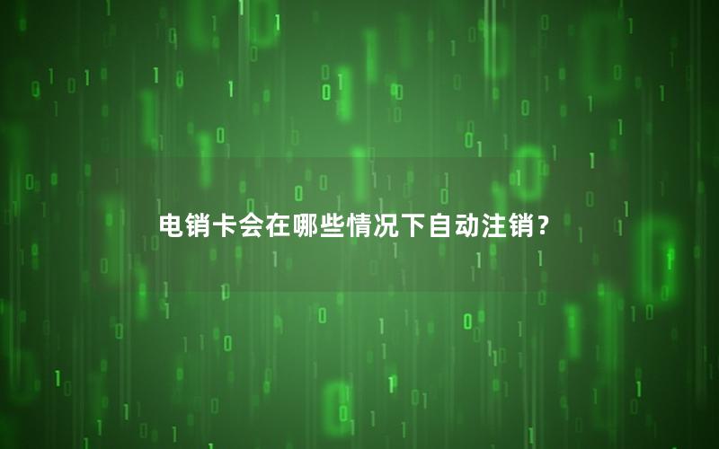 电销卡会在哪些情况下自动注销？