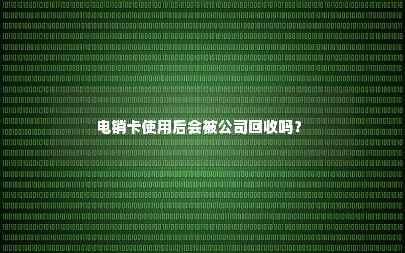 电销卡使用后会被公司回收吗？