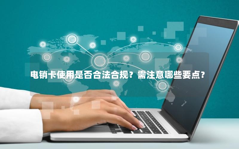 电销卡使用是否合法合规？需注意哪些要点？