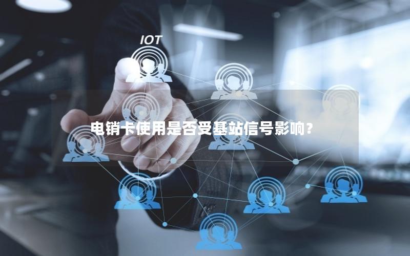 电销卡使用是否受基站信号影响？
