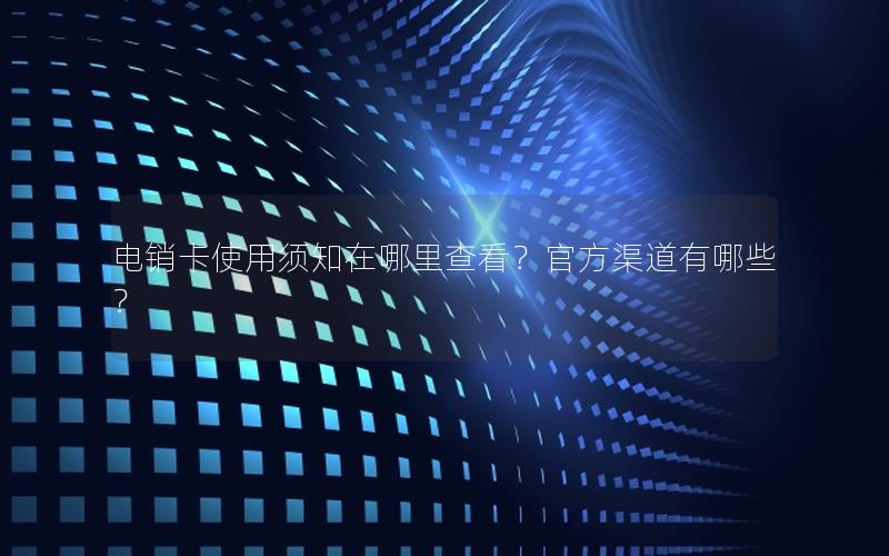 电销卡使用须知在哪里查看？官方渠道有哪些？