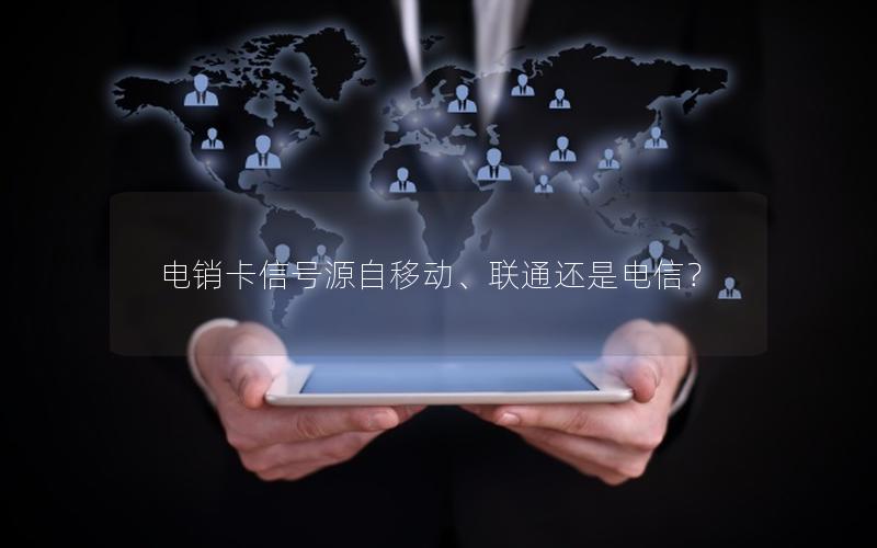 电销卡信号源自移动、联通还是电信？